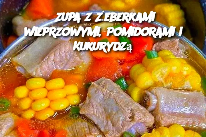 Zupa z Żeberkami wieprzowymi, Pomidorami i Kukurydzą