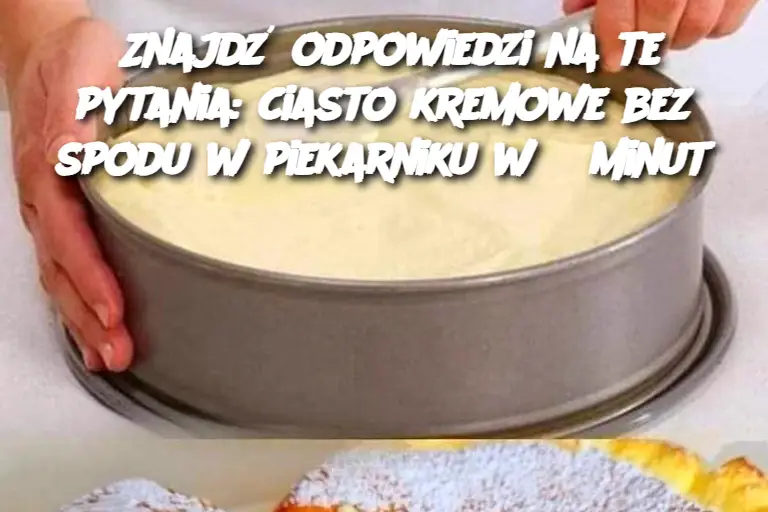 Znajdź odpowiedzi na te pytania: ciasto kremowe bez spodu w piekarniku w 5 minut