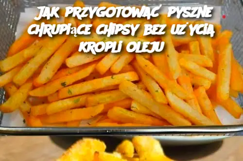 Jak przygotować pyszne chrupiące chipsy bez użycia kropli oleju