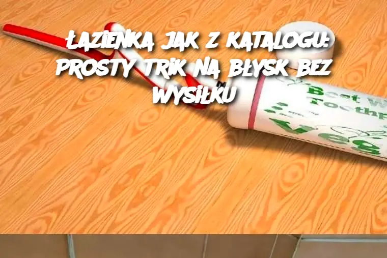 Łazienka jak z katalogu: Prosty trik na błysk bez wysiłku