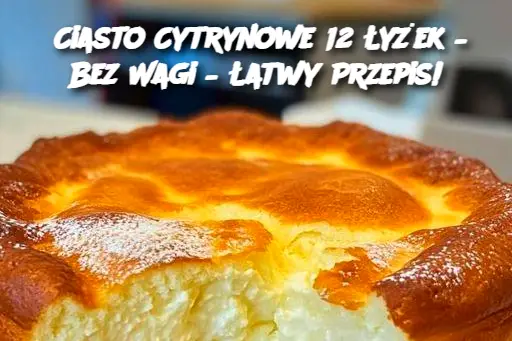 Ciasto Cytrynowe 12 Łyżek – Bez Wagi – Łatwy Przepis!