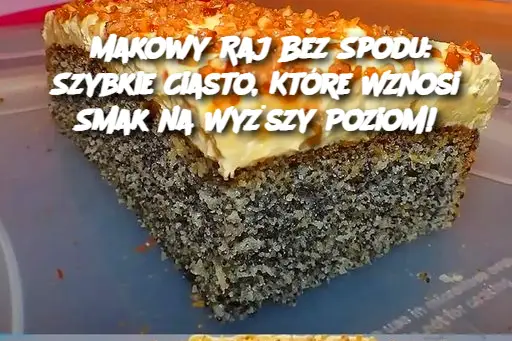 Makowy Raj Bez Spodu: Szybkie Ciasto, Które Wznosi Smak na Wyższy Poziom!