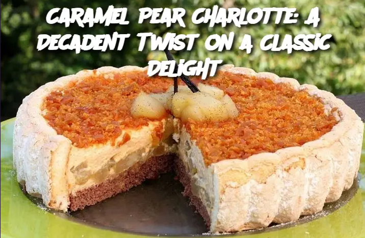 Caramel Pear Charlotte: A Decadent Twist on a Classic Delight