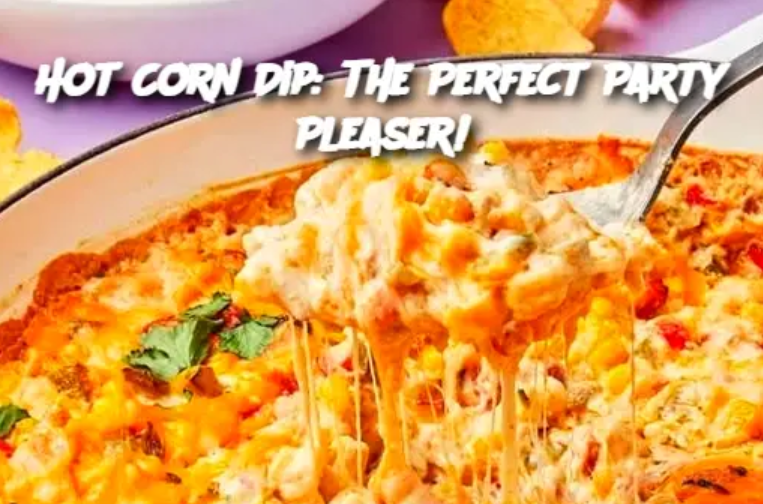 Hot Corn Dip: The Perfect Party Pleaser!