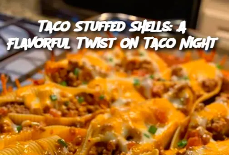 Taco Stuffed Shells: A Flavorful Twist on Taco Night