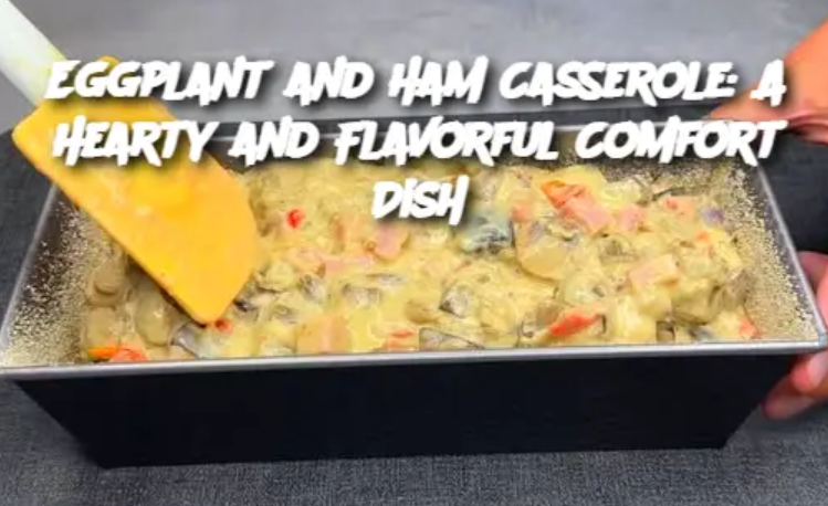 Eggplant and Ham Casserole: A Hearty and Flavorful Comfort Dish