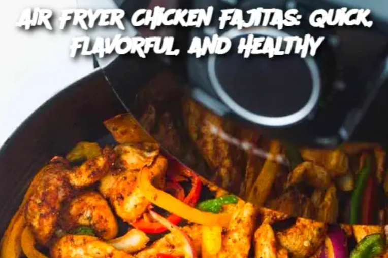 Air Fryer Chicken Fajitas: Quick, Flavorful, and Healthy