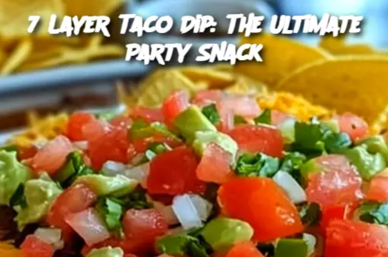 7 Layer Taco Dip: The Ultimate Party Snack