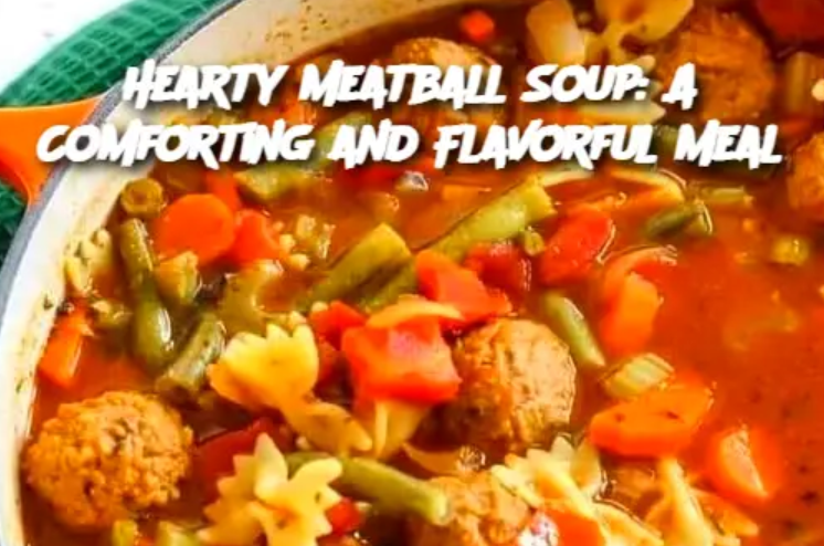 Hearty Meatball Soup: A Comforting and Flavorful Meal