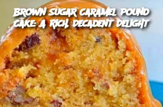 Brown Sugar Caramel Pound Cake: A Rich, Decadent Delight