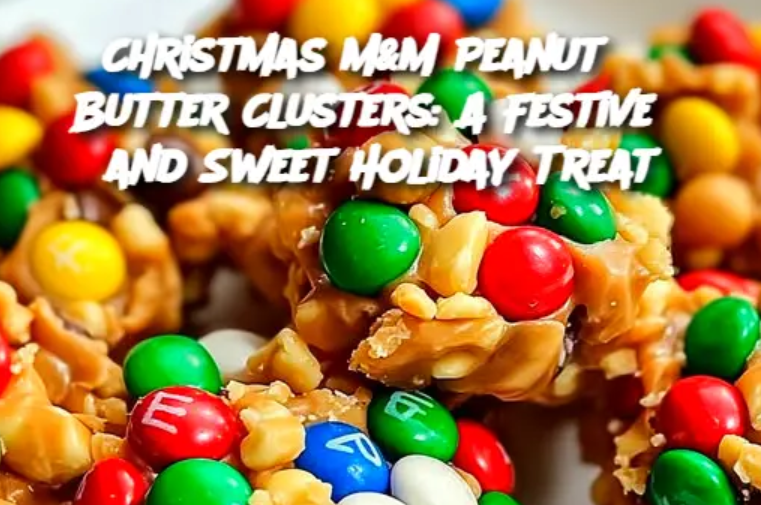 Christmas M&M Peanut Butter Clusters: A Festive and Sweet Holiday Treat