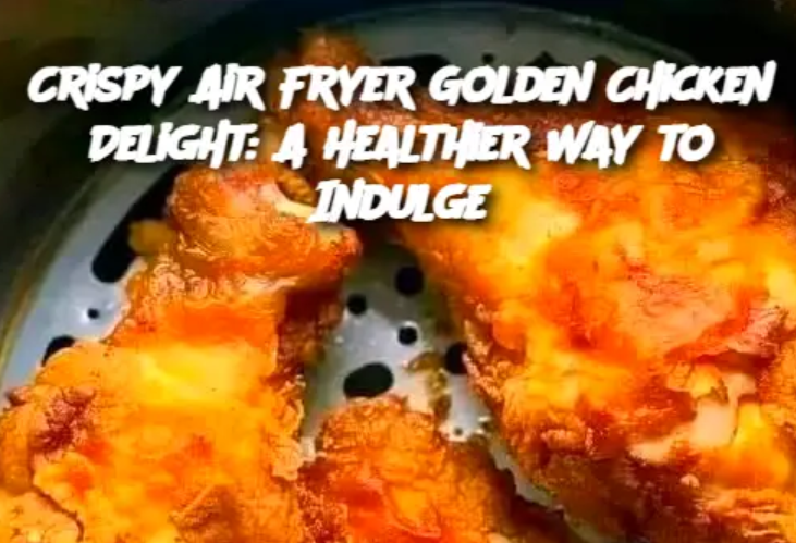 Crispy Air Fryer Golden Chicken Delight: A Healthier Way to Indulge