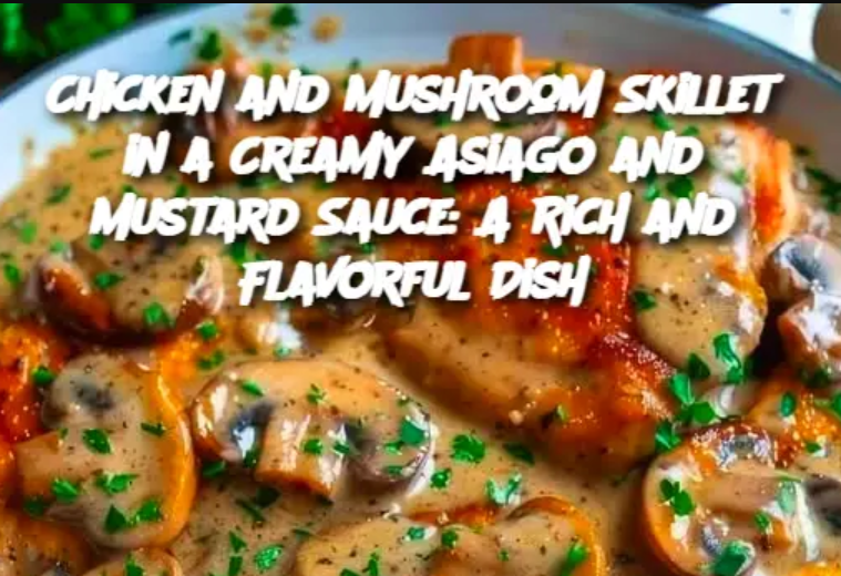 Chicken and Mushroom Skillet in a Creamy Asiago and Mustard Sauce: A Rich and Flavorful Dish