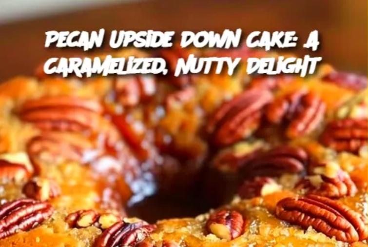 Pecan Upside Down Cake: A Caramelized, Nutty Delight