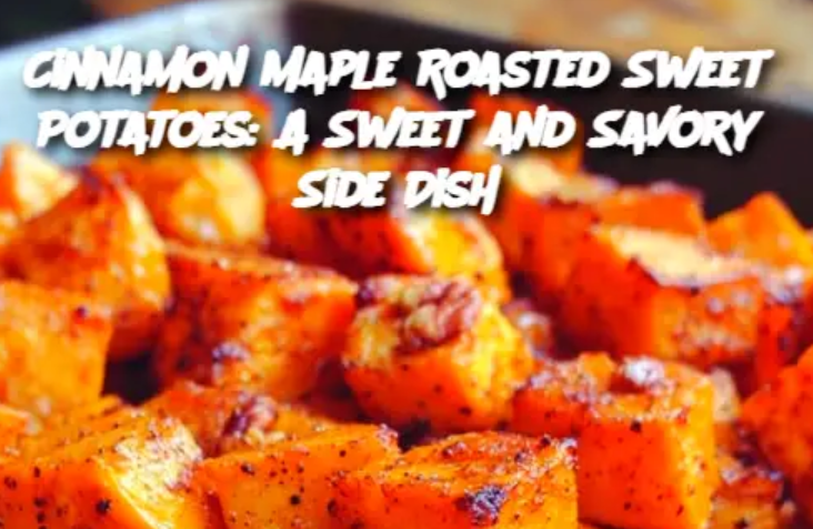 Cinnamon Maple Roasted Sweet Potatoes: A Sweet and Savory Side Dish