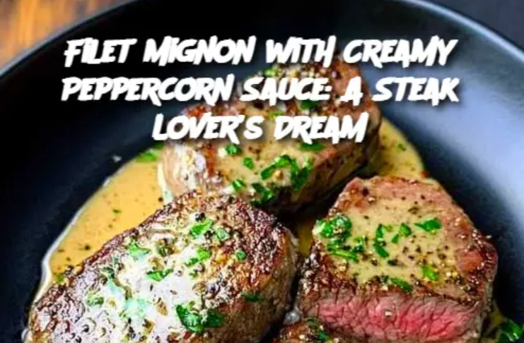 Filet Mignon with Creamy Peppercorn Sauce: A Steak Lover’s Dream