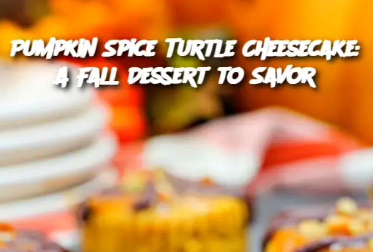 Pumpkin Spice Turtle Cheesecake: A Fall Dessert to Savor