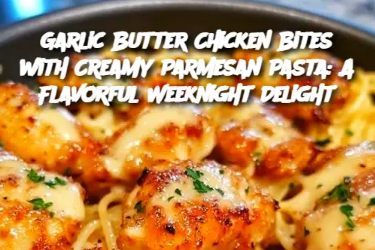 Garlic Butter Chicken Bites with Creamy Parmesan Pasta: A Flavorful Weeknight Delight