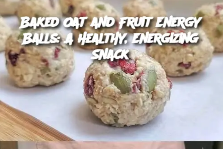 Baked Oat and Fruit Energy Balls: A Healthy, Energizing Snack