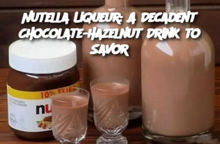 Nutella Liqueur: A Decadent Chocolate-Hazelnut Drink to Savor