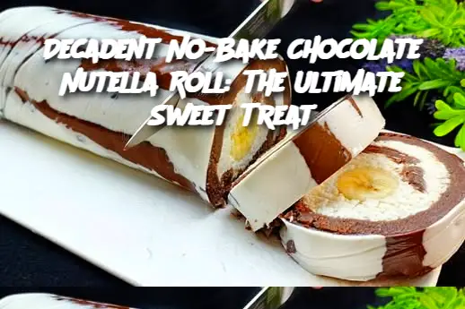 Decadent No-Bake Chocolate Nutella Roll: The Ultimate Sweet Treat