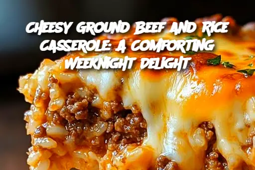 Cheesy Ground Beef and Rice Casserole: A Comforting Weeknight Delight